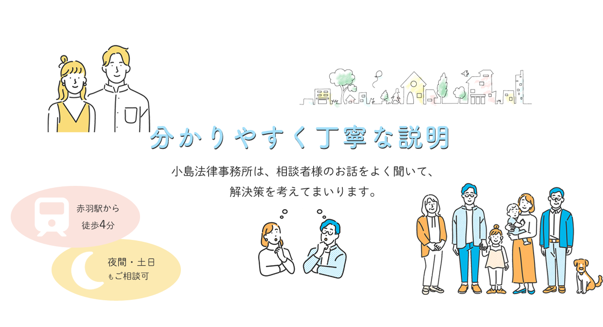 分かりやすく丁寧な説明　小島法律事務所は、相談者様のお話をよく聞いて、解決策を考えてまいります。